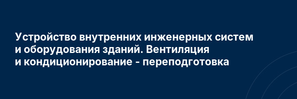 Устройство внутренних инженерных систем и оборудования зданий. Вентиляция и кондиционирование — переподготовка