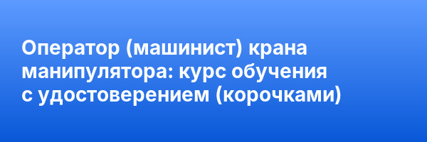 Оператор (машинист) крана манипулятора: курс обучения с удостоверением (корочками) ✅