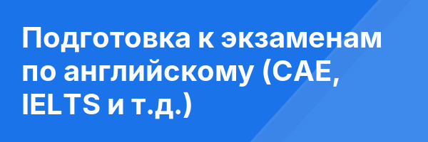 Подготовка к экзаменам по английскому (САЕ, IELTS и т.д.)