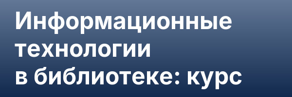 Информационные технологии в библиотеке: курс