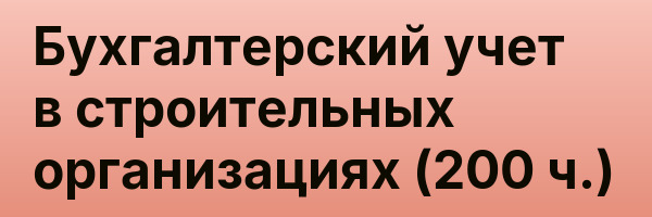 Бухгалтерский учет в строительных организациях (200 ч.)
