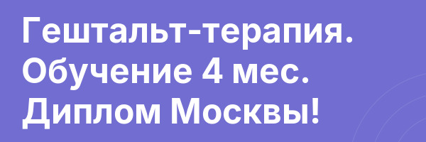 Гештальт-терапия. Обучение 4 мес. Диплом Москвы!