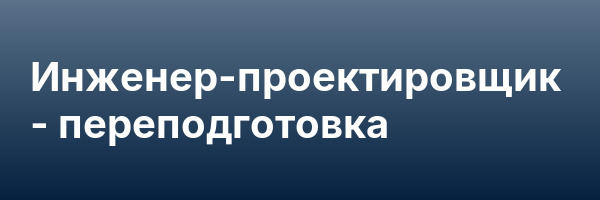 Инженер-проектировщик — переподготовка