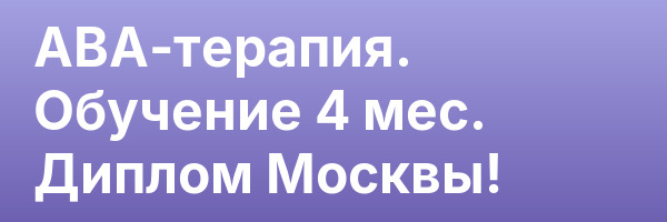АВА-терапия. Обучение 4 мес. Диплом Москвы!