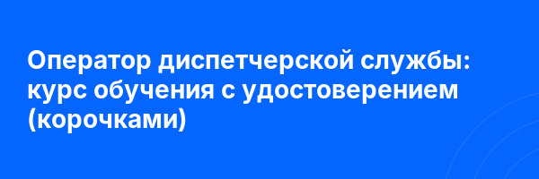 Оператор диспетчерской службы: курс обучения с удостоверением (корочками) ✅