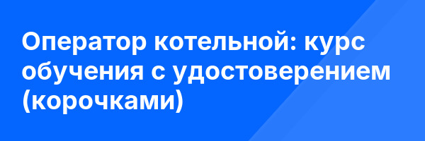 Оператор котельной: курс обучения с удостоверением (корочками) ✅