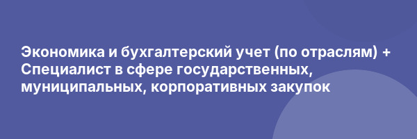 Экономика и бухгалтерский учет (по отраслям) + Специалист в сфере государственных, муниципальных, корпоративных закупок