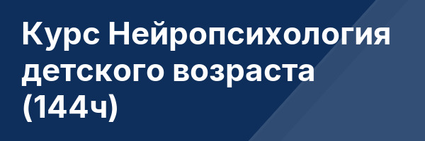 Курс Нейропсихология детского возраста (144ч)