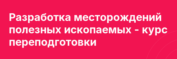 Разработка месторождений полезных ископаемых — курс переподготовки