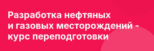 Разработка нефтяных и газовых месторождений — курс переподготовки