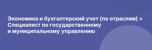 Экономика и бухгалтерский учет (по отраслям) + Специалист по государственному и муниципальному управлению