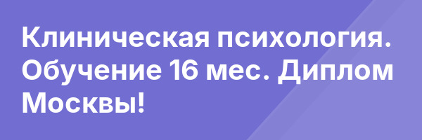 Клиническая психология. Обучение 16 мес. Диплом Москвы!