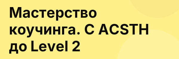 Мастерство коучинга. С ACSTH до Level 2