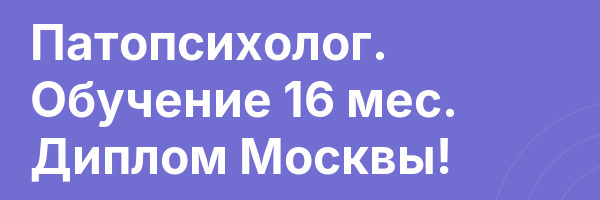Патопсихолог. Обучение 16 мес. Диплом Москвы!
