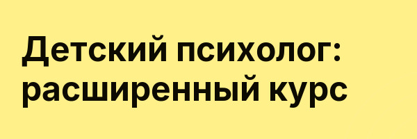 Детский психолог: расширенный курс