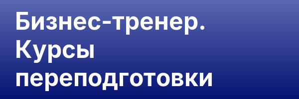 Бизнес-тренер. Курсы переподготовки