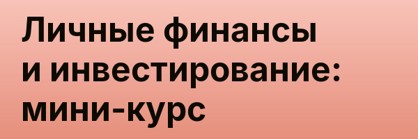 Личные финансы и инвестирование: мини-курс