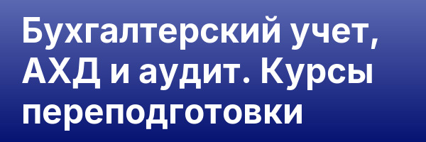 Бухгалтерский учет, АХД  и аудит. Курсы переподготовки