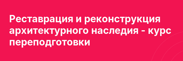 Реставрация и реконструкция архитектурного наследия — курс переподготовки