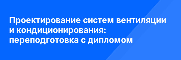 Проектирование систем вентиляции и кондиционирования: переподготовка с дипломом