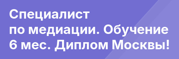 Специалист по медиации. Обучение 6 мес. Диплом Москвы!