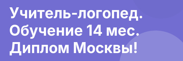 Учитель-логопед. Обучение 14 мес. Диплом Москвы!