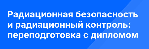 Радиационная безопасность и радиационный контроль: переподготовка с дипломом