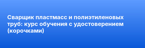 Сварщик пластмасс и полиэтиленовых труб: курс обучения с удостоверением (корочками) ✅