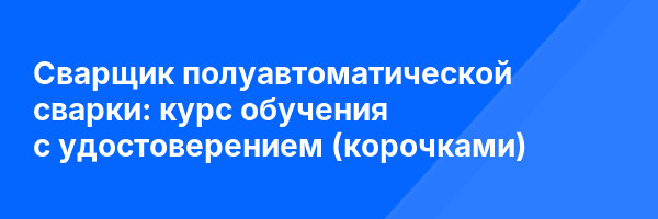 Сварщик полуавтоматической сварки: курс обучения с удостоверением (корочками) ✅