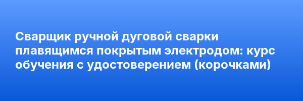 Сварщик ручной дуговой сварки плавящимся покрытым электродом: курс обучения с удостоверением (корочками) ✅