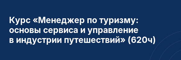 Курс «Менеджер по туризму: основы сервиса и управление в индустрии путешествий» (620ч)