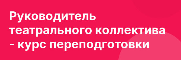 Руководитель театрального коллектива — курс переподготовки