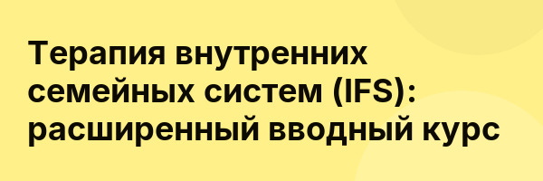 Терапия внутренних семейных систем (IFS): расширенный вводный курс