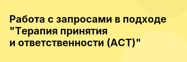 Работа с запросами в подходе «Терапия принятия и ответственности (ACT)»