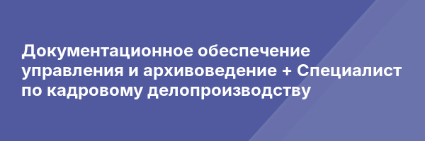 Документационное обеспечение управления и архивоведение + Специалист по кадровому делопроизводству