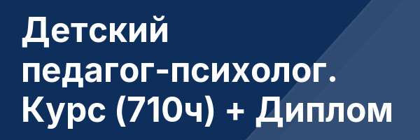 Детский педагог-психолог. Курс (710ч) + Диплом