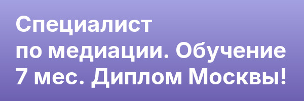 Специалист по медиации. Обучение 7 мес. Диплом Москвы!