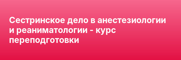 Сестринское дело в анестезиологии и реаниматологии — курс переподготовки