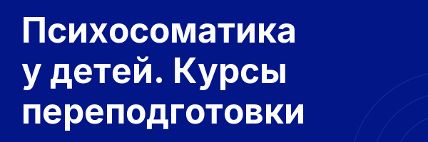 Психосоматика у детей. Курсы переподготовки