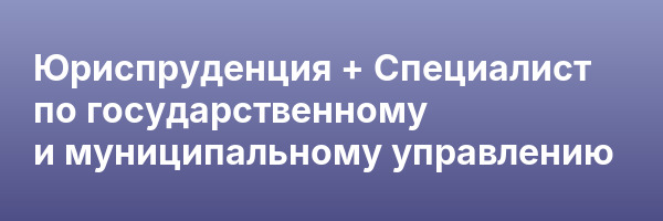 Юриспруденция + Специалист по государственному и муниципальному управлению