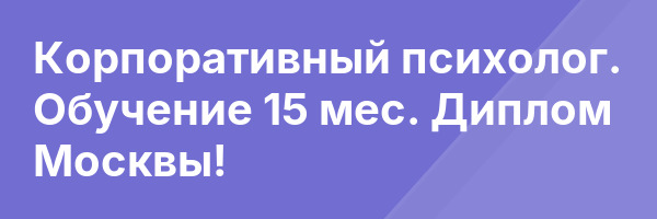 Корпоративный психолог. Обучение 15 мес. Диплом Москвы!
