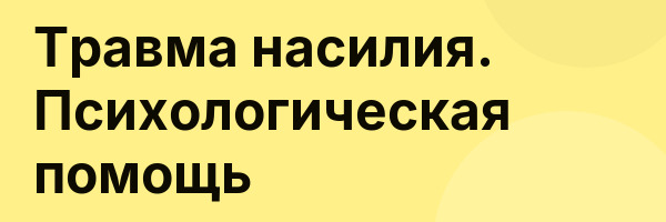 Травма насилия. Психологическая помощь
