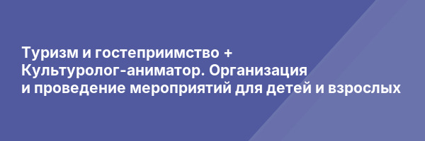 Туризм и гостеприимство + Культуролог-аниматор. Организация и проведение мероприятий для детей и взрослых