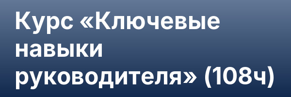 Курс «Ключевые навыки руководителя» (108ч)