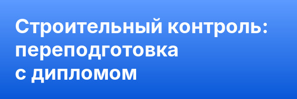 Строительный контроль: переподготовка с дипломом