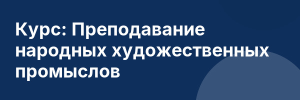 Курс: Преподавание народных художественных промыслов