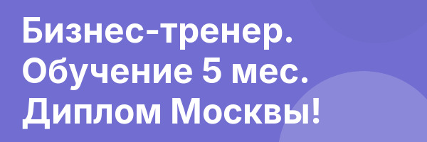 Бизнес-тренер. Обучение 5 мес. Диплом Москвы!