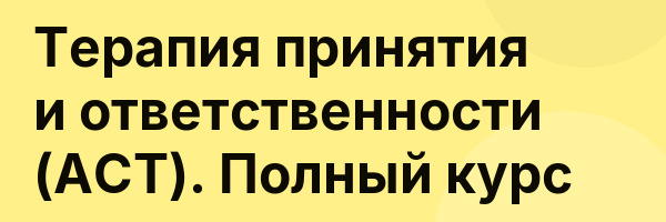 Терапия принятия и ответственности (АСТ). Полный курс