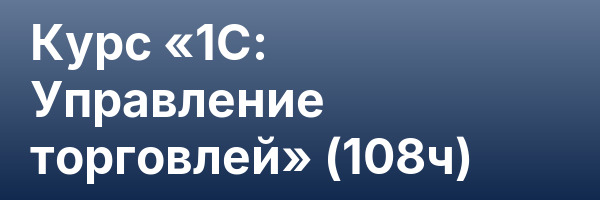Курс «1С: Управление торговлей» (108ч)