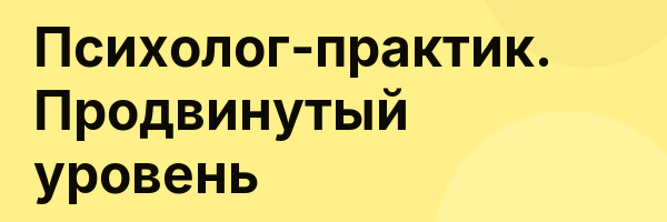 Психолог-практик. Продвинутый уровень